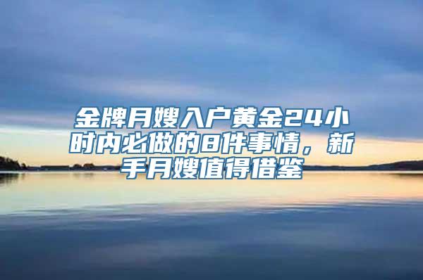 金牌月嫂入户黄金24小时内必做的8件事情，新手月嫂值得借鉴