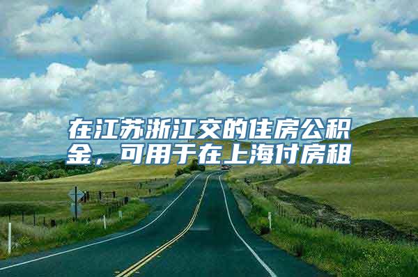 在江苏浙江交的住房公积金，可用于在上海付房租