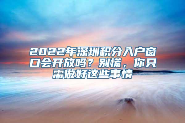 2022年深圳积分入户窗口会开放吗？别慌，你只需做好这些事情