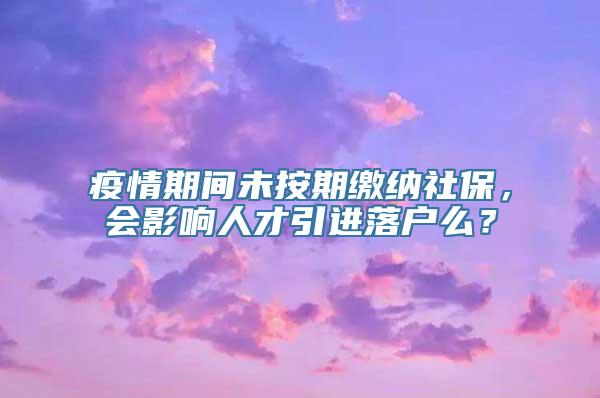 疫情期间未按期缴纳社保，会影响人才引进落户么？