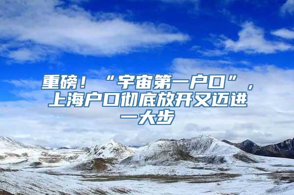 重磅！“宇宙第一户口”，上海户口彻底放开又迈进一大步