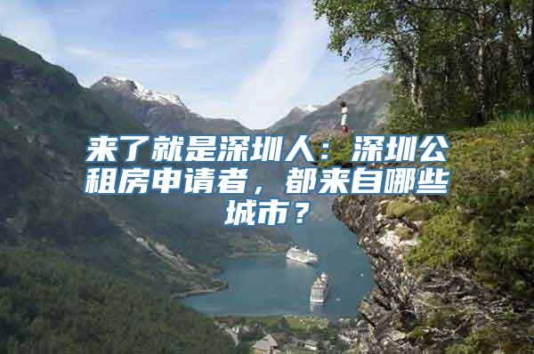 来了就是深圳人：深圳公租房申请者，都来自哪些城市？