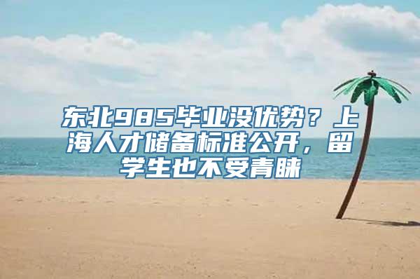 东北985毕业没优势？上海人才储备标准公开，留学生也不受青睐