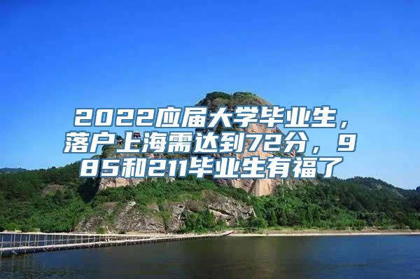 2022应届大学毕业生，落户上海需达到72分，985和211毕业生有福了