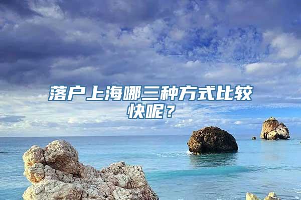 落户上海哪三种方式比较快呢？