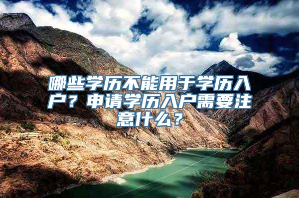 哪些学历不能用于学历入户？申请学历入户需要注意什么？