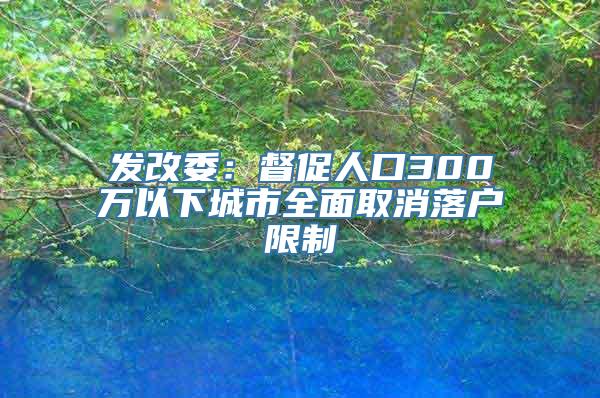 发改委：督促人口300万以下城市全面取消落户限制