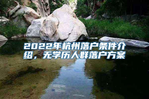 2022年杭州落户条件介绍，无学历人群落户方案