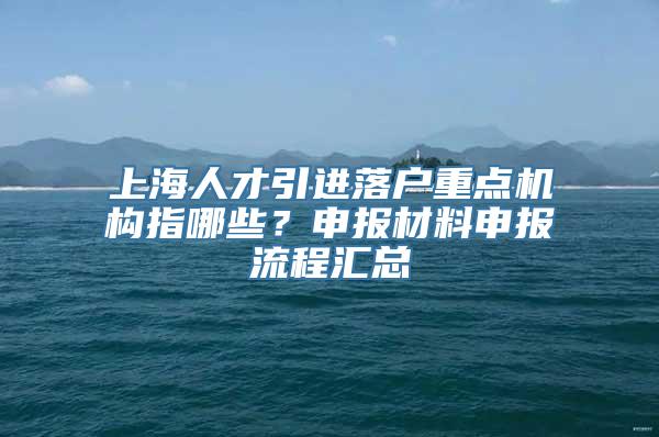 上海人才引进落户重点机构指哪些？申报材料申报流程汇总