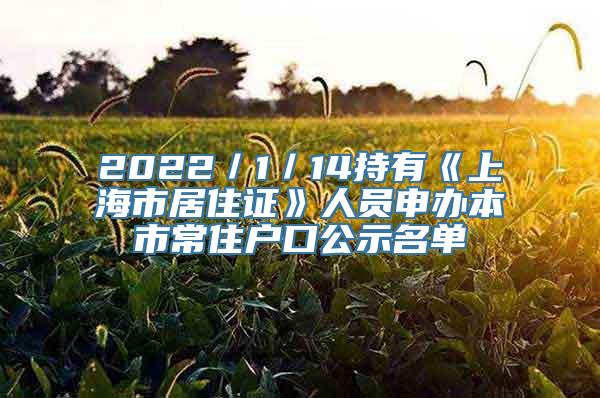 2022／1／14持有《上海市居住证》人员申办本市常住户口公示名单