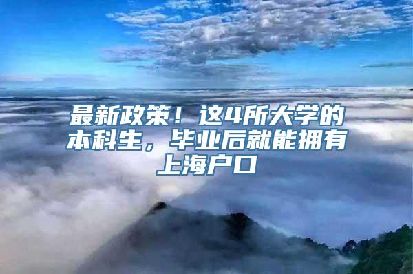 最新政策！这4所大学的本科生，毕业后就能拥有上海户口