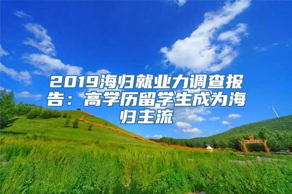 2019海归就业力调查报告：高学历留学生成为海归主流