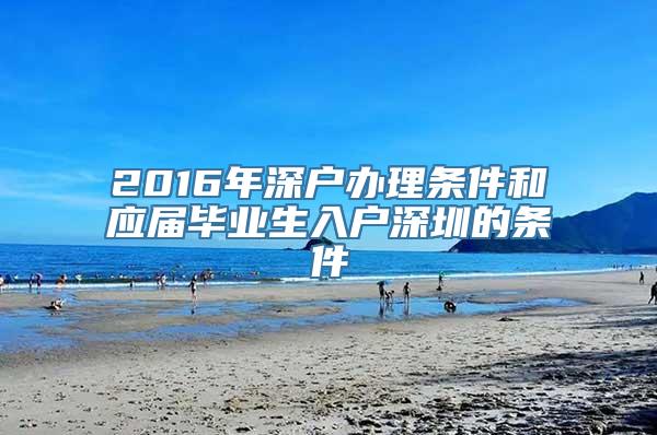 2016年深户办理条件和应届毕业生入户深圳的条件