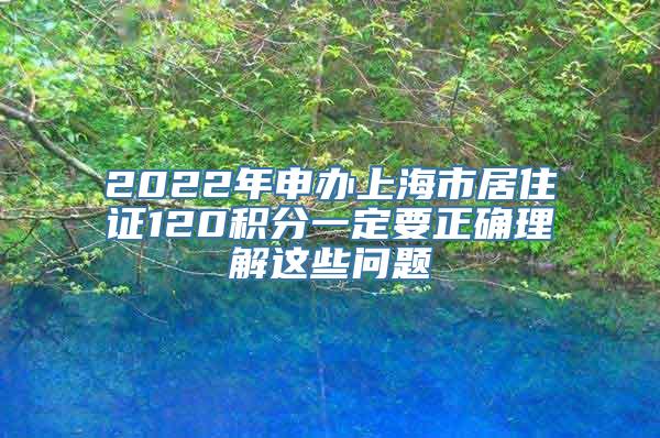 2022年申办上海市居住证120积分一定要正确理解这些问题