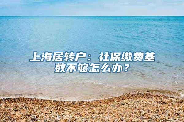 上海居转户：社保缴费基数不够怎么办？