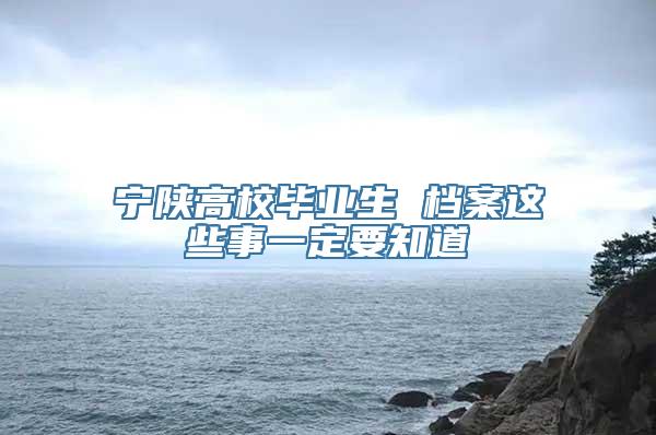 宁陕高校毕业生 档案这些事一定要知道