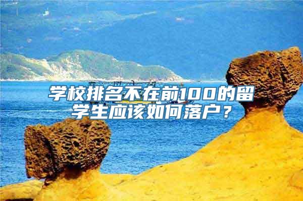 学校排名不在前100的留学生应该如何落户？