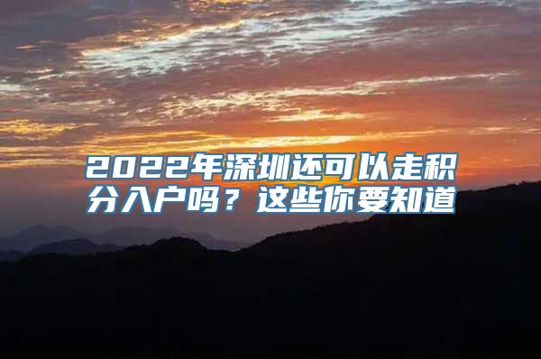 2022年深圳还可以走积分入户吗？这些你要知道