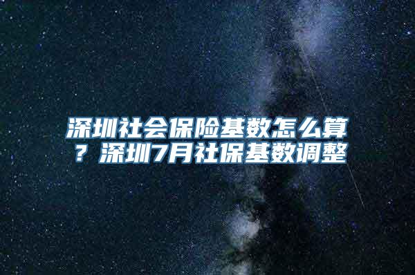 深圳社会保险基数怎么算？深圳7月社保基数调整