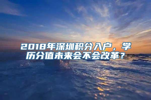 2018年深圳积分入户，学历分值未来会不会改革？