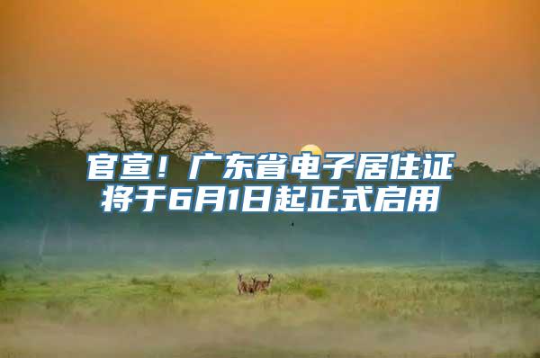 官宣！广东省电子居住证将于6月1日起正式启用