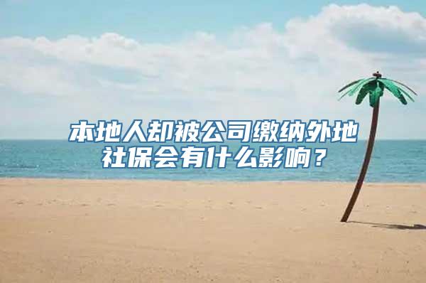 本地人却被公司缴纳外地社保会有什么影响？