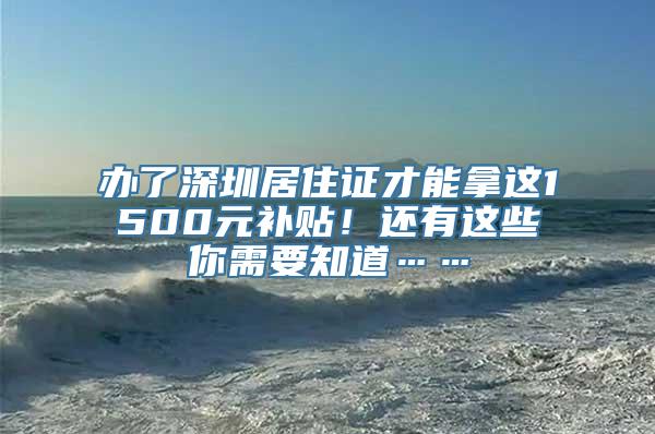 办了深圳居住证才能拿这1500元补贴！还有这些你需要知道……