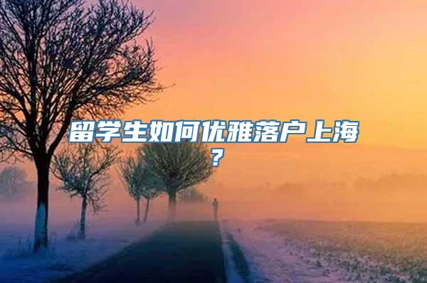 留学生如何优雅落户上海？