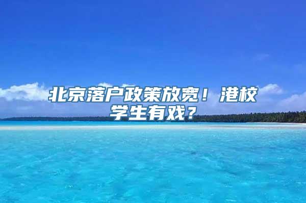 北京落户政策放宽！港校学生有戏？