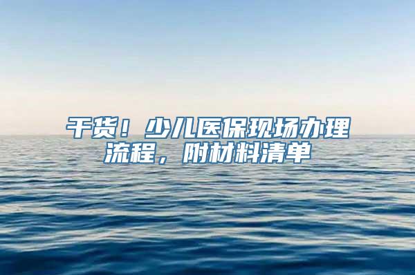 干货！少儿医保现场办理流程，附材料清单