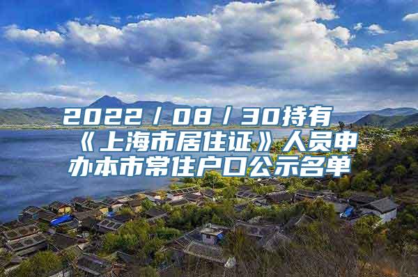 2022／08／30持有《上海市居住证》人员申办本市常住户口公示名单