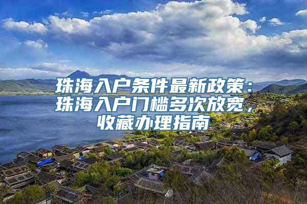 珠海入户条件最新政策：珠海入户门槛多次放宽，收藏办理指南