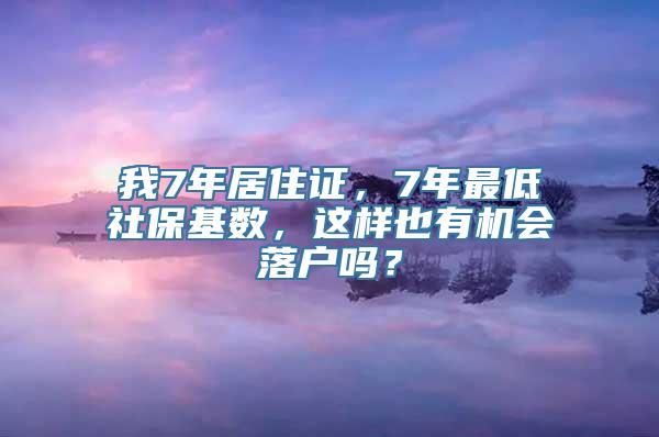 我7年居住证，7年最低社保基数，这样也有机会落户吗？