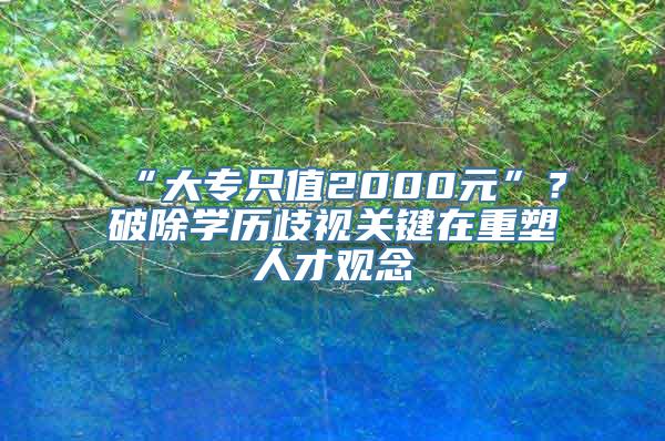 “大专只值2000元”？破除学历歧视关键在重塑人才观念