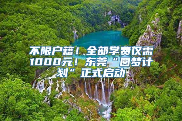 不限户籍！全部学费仅需1000元！东莞“圆梦计划”正式启动