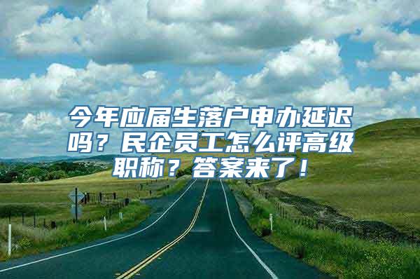 今年应届生落户申办延迟吗？民企员工怎么评高级职称？答案来了！