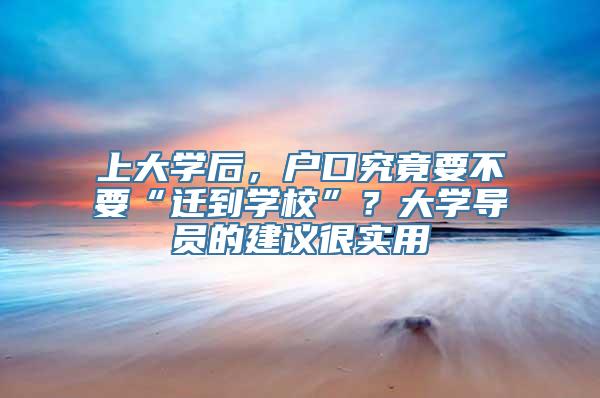 上大学后，户口究竟要不要“迁到学校”？大学导员的建议很实用