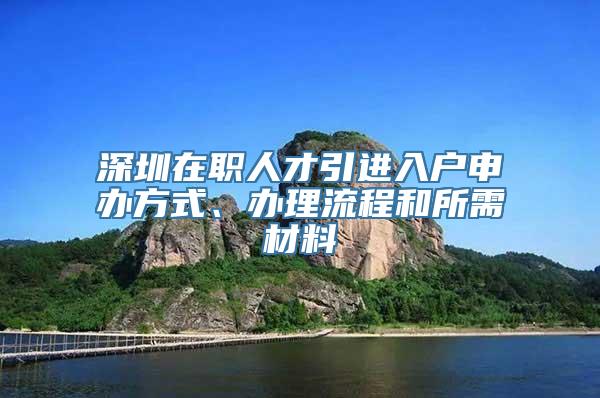 深圳在职人才引进入户申办方式、办理流程和所需材料