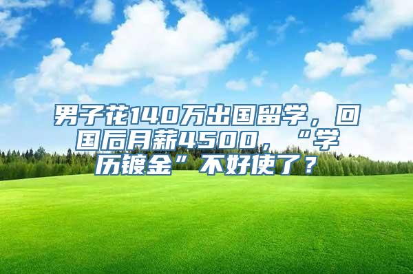 男子花140万出国留学，回国后月薪4500，“学历镀金”不好使了？