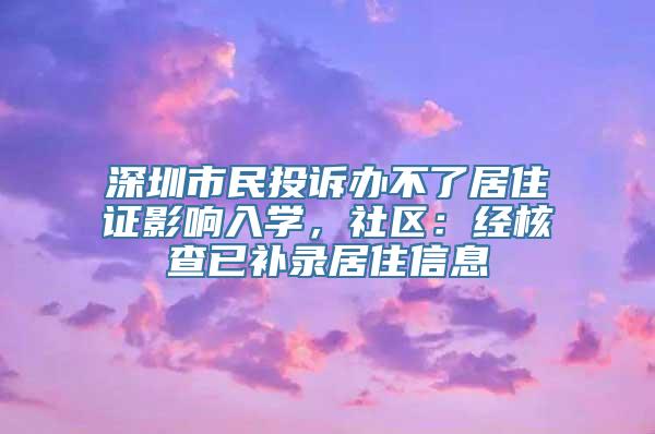 深圳市民投诉办不了居住证影响入学，社区：经核查已补录居住信息