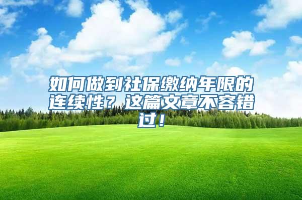 如何做到社保缴纳年限的连续性？这篇文章不容错过！