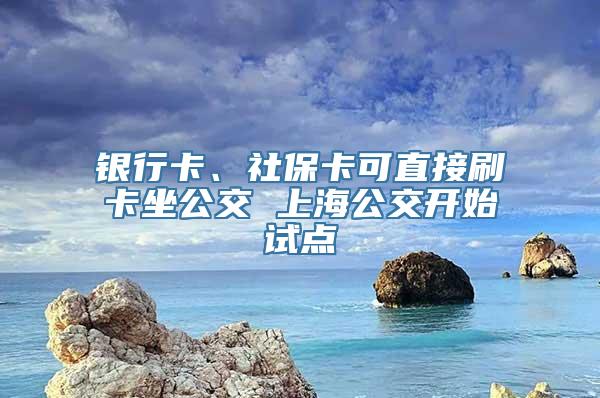 银行卡、社保卡可直接刷卡坐公交 上海公交开始试点