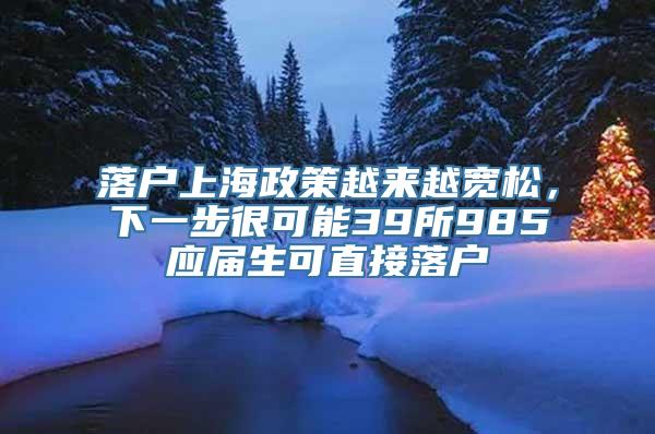 落户上海政策越来越宽松，下一步很可能39所985应届生可直接落户