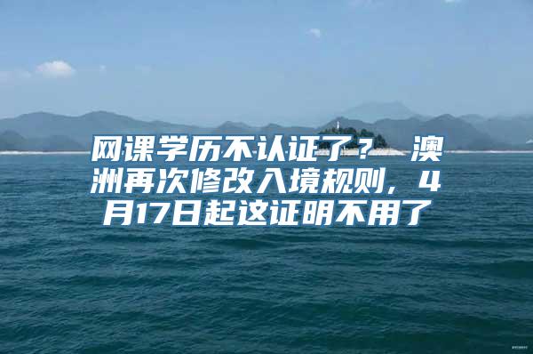 网课学历不认证了？ 澳洲再次修改入境规则, 4月17日起这证明不用了