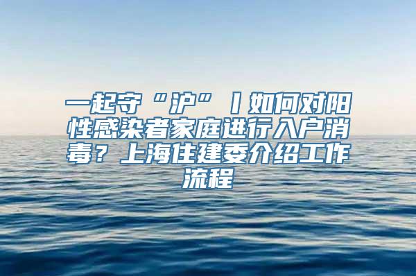 一起守“沪”丨如何对阳性感染者家庭进行入户消毒？上海住建委介绍工作流程