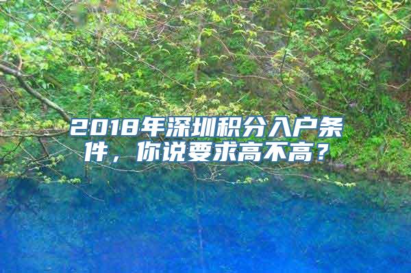 2018年深圳积分入户条件，你说要求高不高？