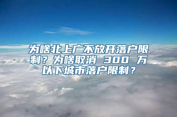 为啥北上广不放开落户限制？为啥取消 300 万以下城市落户限制？