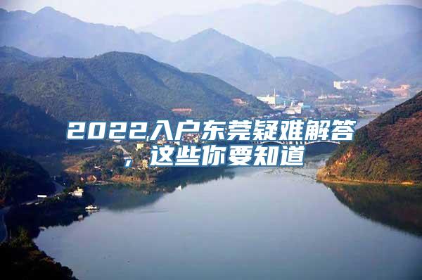 2022入户东莞疑难解答，这些你要知道