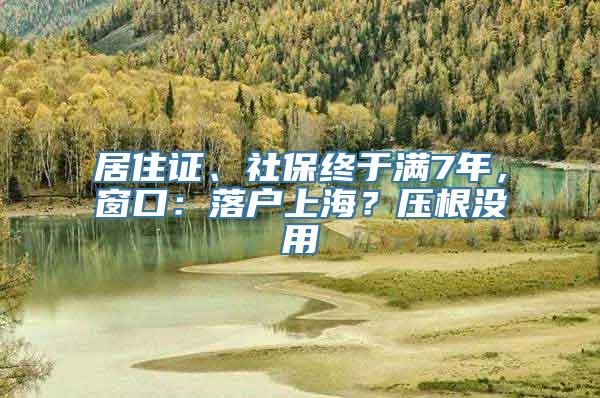 居住证、社保终于满7年，窗口：落户上海？压根没用