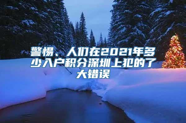 警惕、人们在2021年多少入户积分深圳上犯的了大错误